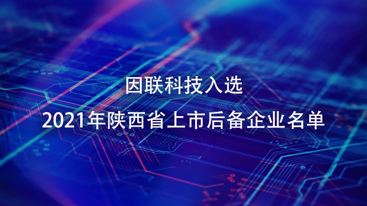 喜訊！因聯(lián)科技進(jìn)入2021年陜西省上市后備企業(yè)名單